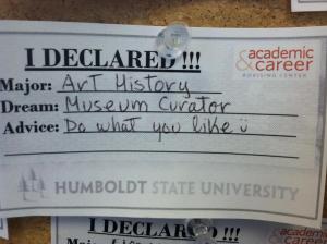 I declared! Major, art history. Dream, museum curator. Advice, do what you like.